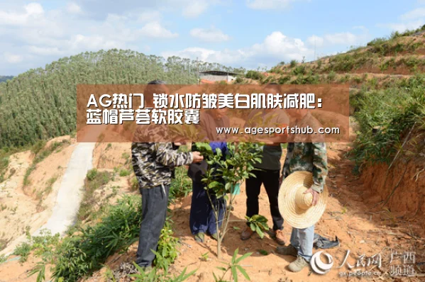 AG热门_锁水防皱美白肌肤减肥:蓝帽芦荟软胶囊(图2) AG官网