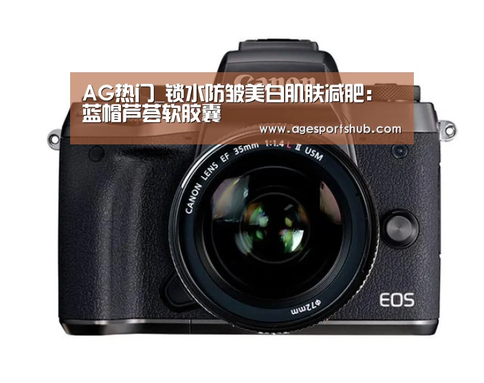 AG热门_锁水防皱美白肌肤减肥:蓝帽芦荟软胶囊(图1) AG官网