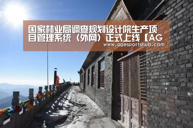 国家林业局调查规划设计院生产项目管理系统(外网)正式上线【AG热门】(图1) AG旗舰厅