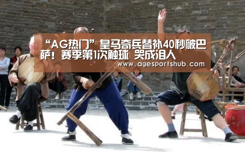 “AG热门”皇马奇兵替补40秒破巴萨!赛季第1次触球 哭成泪人(图1) AG旗舰厅