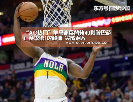 “AG热门”皇马奇兵替补40秒破巴萨!赛季第1次触球 哭成泪人(图4) AG官网