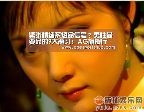 紧张情绪系短命信号?男性最要命的9大恶习:AG旗舰厅(图1) AG官网