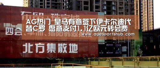 AG热门_皇马有意签下伊卡尔迪代替C罗 愿意支付1.1亿欧元转会费(图2) AG官网